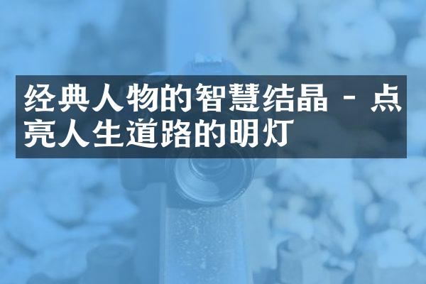 经典人物的智慧结晶 - 点亮人生道路的明灯