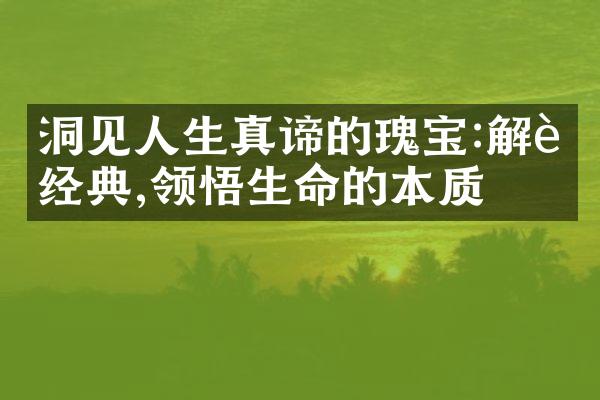 洞见人生真谛的瑰宝:解读经典,领悟生命的本质