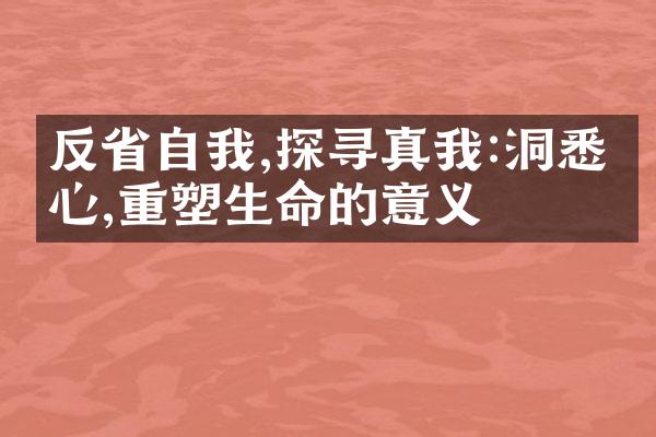 反自我,探寻真我:洞悉内心,重塑生命的意义