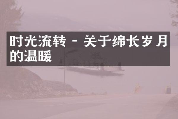 时光流转 - 关于绵长岁月的温暖
