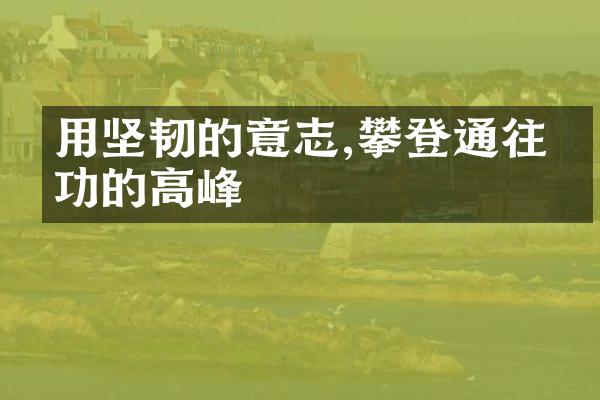 用坚韧的意志,攀登通往成功的高峰