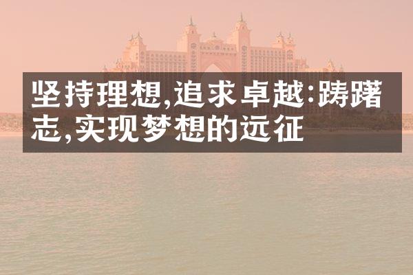 坚持理想,追求卓越:踌躇满志,实现梦想的远征