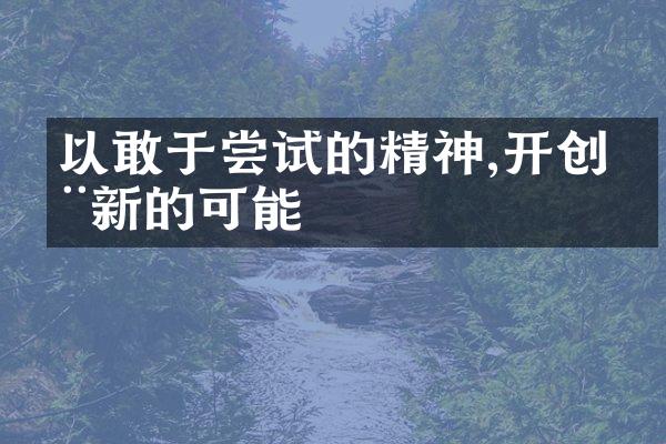 以敢于尝试的精神,开创全新的可能