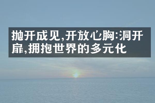 抛开成见,心胸:洞开心扉,拥抱世界的多元化