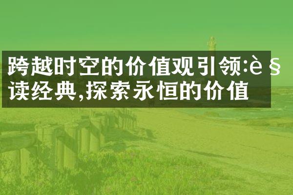 跨越时空的引领:解读经典,探索永恒的价值