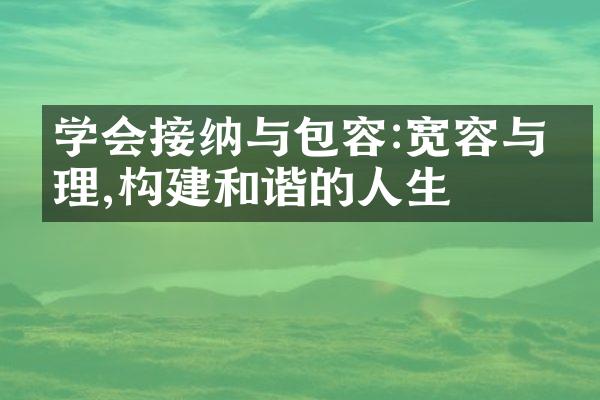 学会接纳与包容:宽容与同理,构建和谐的人生