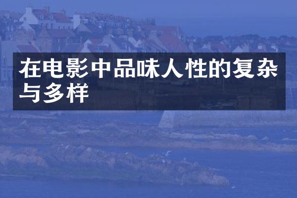 在电影中品味人性的复杂与多样