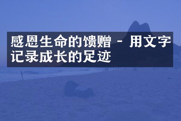 感恩生命的馈赠 - 用文字记录成长的足迹