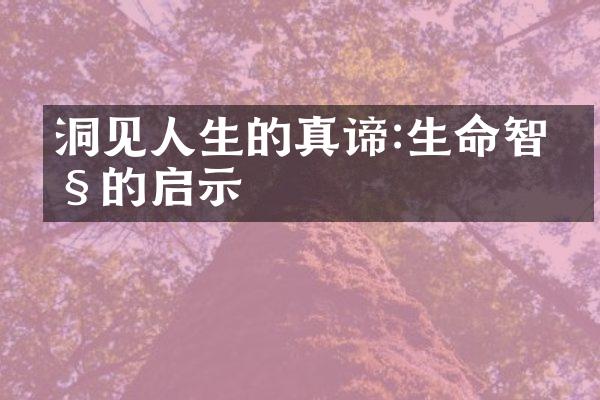 洞见人生的真谛:生命智慧的启示