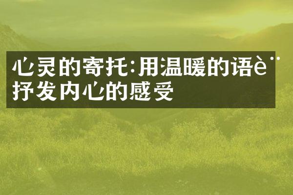 心灵的寄托:用温暖的语言抒发内心的感受