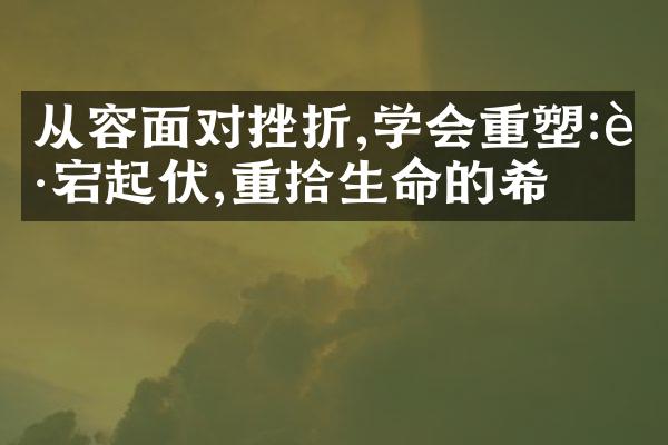 从容面对挫折,学会重塑:跌宕起伏,重拾生命的希望