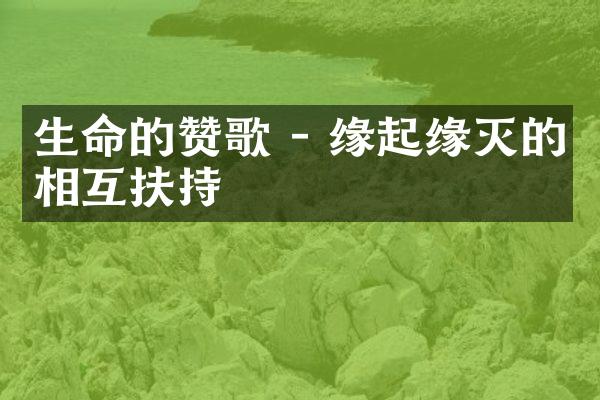 生命的赞歌 - 缘起缘灭的相互扶持