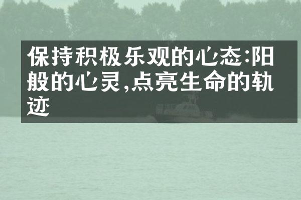 保持积极乐观的心态:阳光般的心灵,点亮生命的轨迹