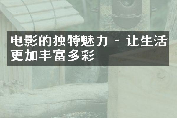 电影的独特魅力 - 让生活更加丰富多彩