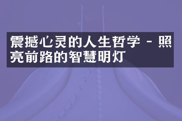震撼心灵的人生哲学 - 照亮前路的智慧明灯