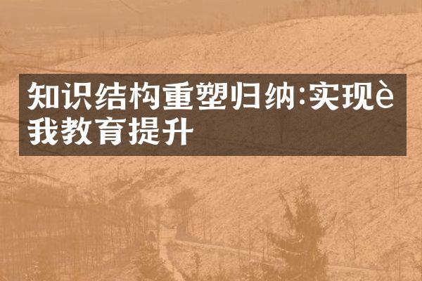 知识结构重塑归纳:实现自我教育提升