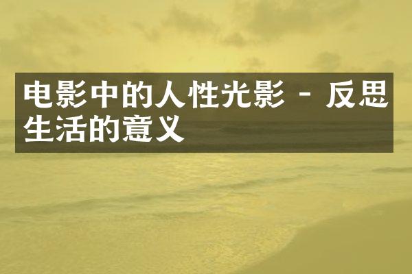 电影中的人性光影 - 反思生活的意义
