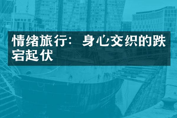 情绪旅行：身心交织的跌宕起伏