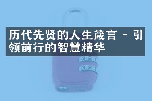 历代先贤的人生箴言 - 引领前行的智慧精华