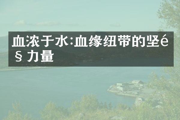 血浓于水:血缘纽带的坚韧力量