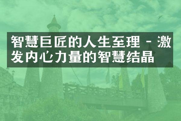 智慧巨匠的人生至理 - 激发内心力量的智慧结晶