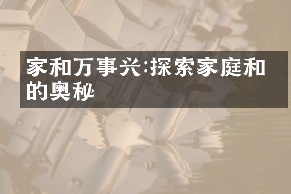 家和万事兴:探索家庭和睦的奥秘