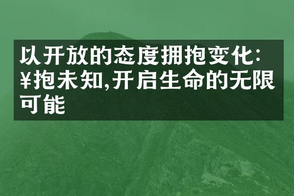 以的态度拥抱变化:拥抱未知,开启生命的无限可能