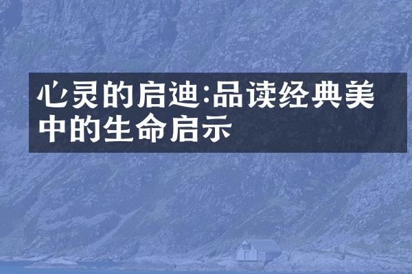 心灵的启迪:品读经典美文中的生命启示