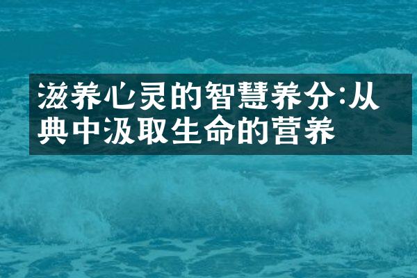 滋养心灵的智慧养分:从经典中汲取生命的营养