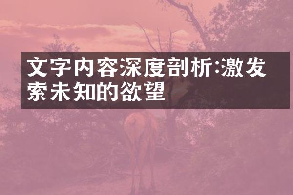 文字内容深度剖析:激发探索未知的欲望