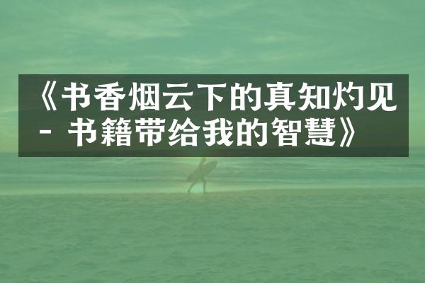 《书云下的真知灼见 - 书籍带给我的智慧》