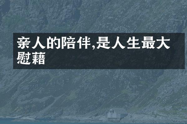亲人的陪伴,是人生最大的慰藉