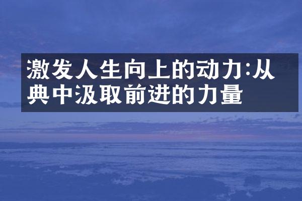 激发人生向上的动力:从经典中汲取前进的力量