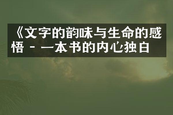 《文字的韵味与生命的感悟 - 一本书的内心独白》