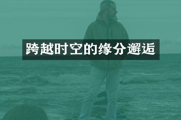 跨越时空的缘分邂逅