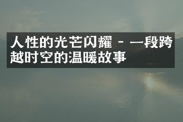 人性的光芒闪耀 - 一段跨越时空的温暖故事