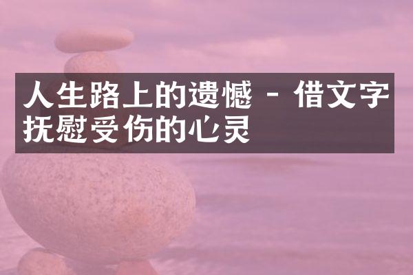 人生路上的遗憾 - 借文字抚慰受伤的心灵