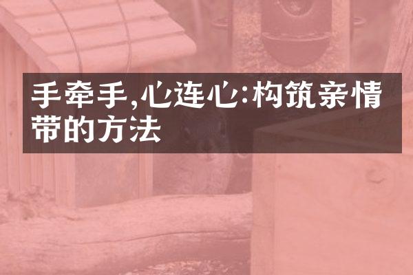 手牵手,心连心:构筑亲情纽带的方法