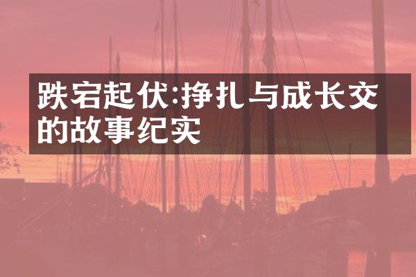 跌宕起伏:挣扎与成长交织的故事纪实