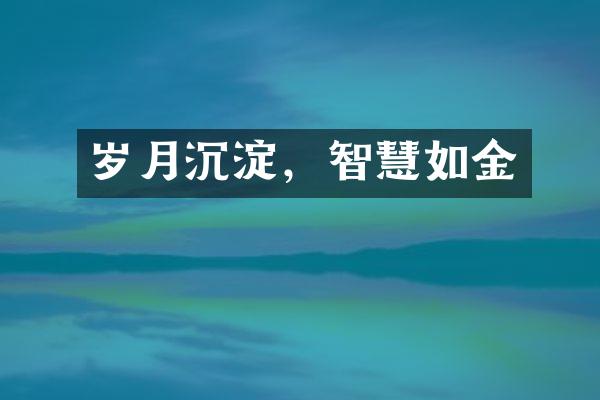 岁月沉淀，智慧如金