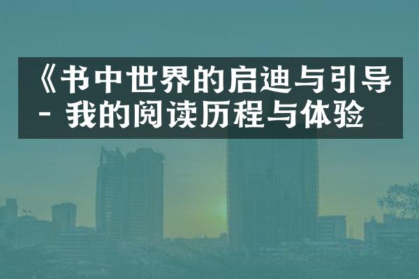 《书中世界的启迪与引导 - 我的阅读与体验》
