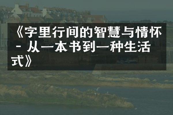 《字里行间的智慧与情怀 - 从一本书到一种生活方式》