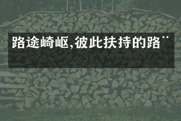 路途崎岖,彼此扶持的路程