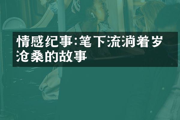 情感纪事:笔下流淌着岁月沧桑的故事
