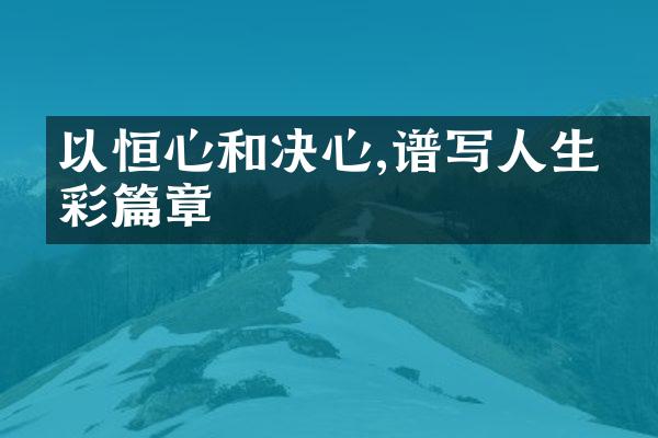 以恒心和决心,谱写人生精彩篇章