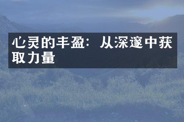 心灵的丰盈:从深邃中获取力量