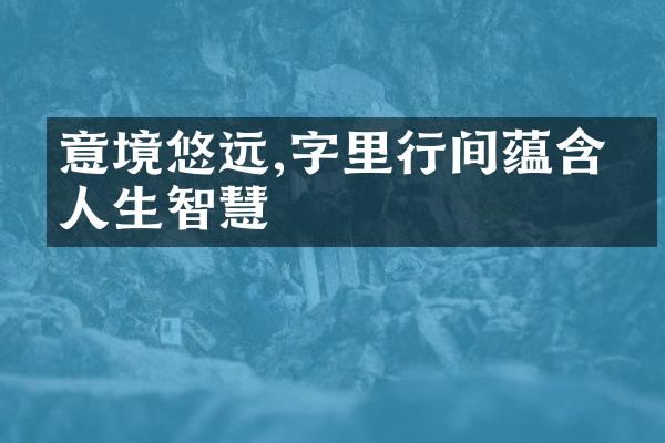 意境悠远,字里行间蕴含的人生智慧