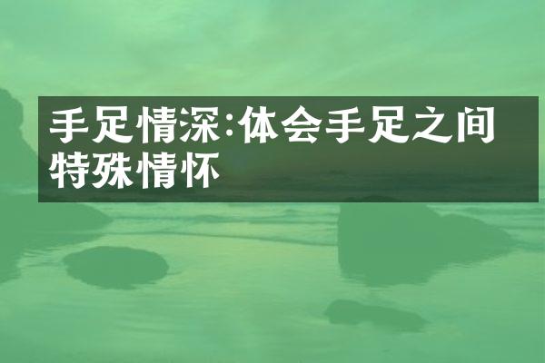 手足情深:体会手足之间的特殊情怀