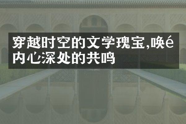 穿越时空的文学瑰宝,唤醒内心深处的共鸣