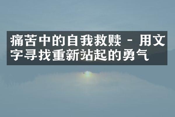 痛苦中的自我救赎 - 用文字寻找重新站起的勇气